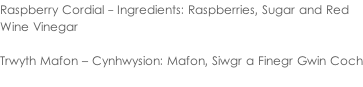 Raspberry Cordial - Ingredients: Raspberries, Sugar and Red  Wine Vinegar  Trwyth Mafon – Cynhwysion: Mafon, Siwgr a Finegr Gwin Coch
