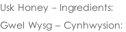 Usk Honey - Ingredients:   Gwel Wysg – Cynhwysion: