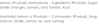 Lemon-Rhubarb Marmalade - Ingredients: Rhubarb, Sugar,  Seville Oranges, Lemons, and Tartaric Acid   Marmalal Lemwn a Rhwbob – Cynhwysion: Rhwbob, Siwgr,  Orenau Seville, Lemwn ac asid tartarig