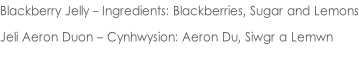 Blackberry Jelly - Ingredients: Blackberries, Sugar and Lemons  Jeli Aeron Duon – Cynhwysion: Aeron Du, Siwgr a Lemwn