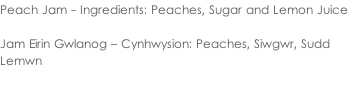 Peach Jam - Ingredients: Peaches, Sugar and Lemon Juice  Jam Eirin Gwlanog – Cynhwysion: Peaches, Siwgwr, Sudd  Lemwn