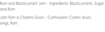 Rum and Blackcurrant Jam - Ingredients: Blackcurrants, Sugar  and Rum  Jam Rym a Chyrens Duon – Cynhwysion: Cyrens duon,  siwgr, Rym