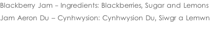 Blackberry Jam - Ingredients: Blackberries, Sugar and Lemons  Jam Aeron Du – Cynhwysion: Cynhwysion Du, Siwgr a Lemwn