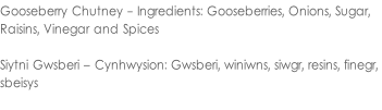 Gooseberry Chutney - Ingredients: Gooseberries, Onions, Sugar,  Raisins, Vinegar and Spices  Siytni Gwsberi – Cynhwysion: Gwsberi, winiwns, siwgr, resins, finegr,  sbeisys