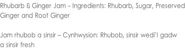 Rhubarb & Ginger Jam - Ingredients: Rhubarb, Sugar, Preserved Ginger and Root Ginger  Jam rhubob a sinsir – Cynhwysion: Rhubob, sinsir wedi’I gadw  a sinsir fresh