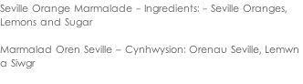 Seville Orange Marmalade - Ingredients: - Seville Oranges,  Lemons and Sugar  Marmalad Oren Seville – Cynhwysion: Orenau Seville, Lemwn  a Siwgr