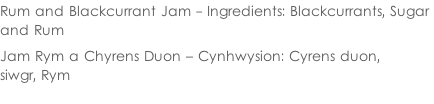 Rum and Blackcurrant Jam - Ingredients: Blackcurrants, Sugar  and Rum  Jam Rym a Chyrens Duon – Cynhwysion: Cyrens duon,  siwgr, Rym