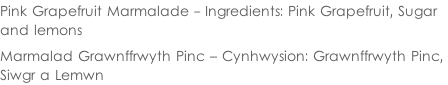 Pink Grapefruit Marmalade - Ingredients: Pink Grapefruit, Sugar  and lemons  Marmalad Grawnffrwyth Pinc – Cynhwysion: Grawnffrwyth Pinc,  Siwgr a Lemwn