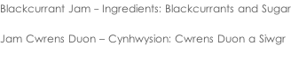 Blackcurrant Jam - Ingredients: Blackcurrants and Sugar  Jam Cwrens Duon – Cynhwysion: Cwrens Duon a Siwgr