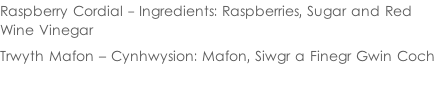 Raspberry Cordial - Ingredients: Raspberries, Sugar and Red  Wine Vinegar  Trwyth Mafon – Cynhwysion: Mafon, Siwgr a Finegr Gwin Coch